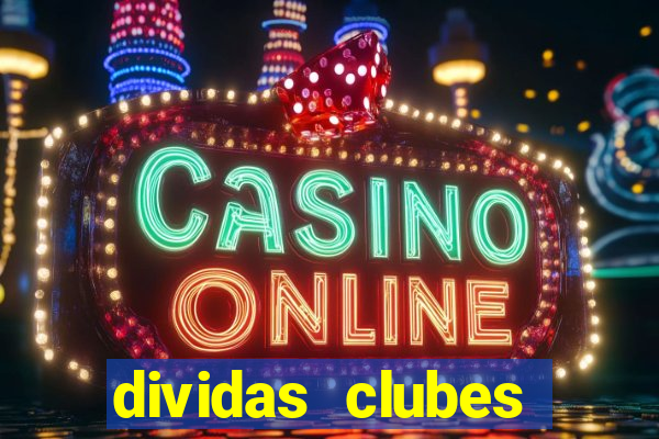 dividas clubes brasileiros 2024