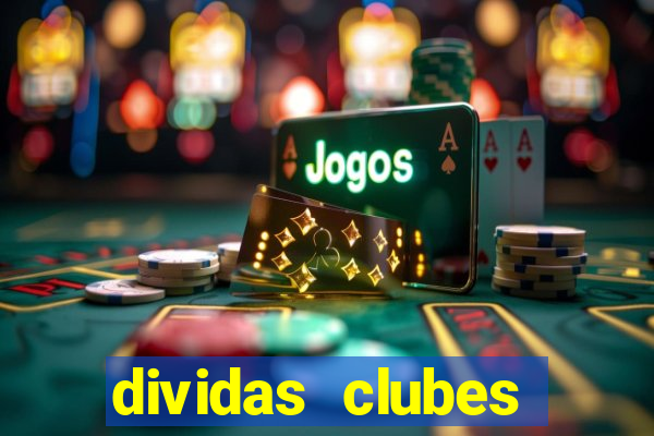 dividas clubes brasileiros 2024