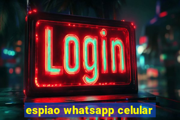 espiao whatsapp celular