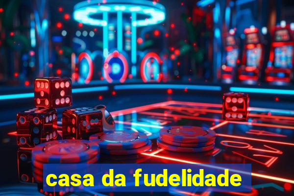 casa da fudelidade