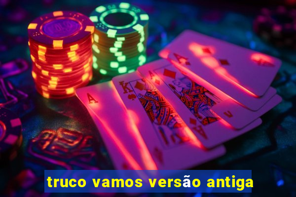 truco vamos versão antiga