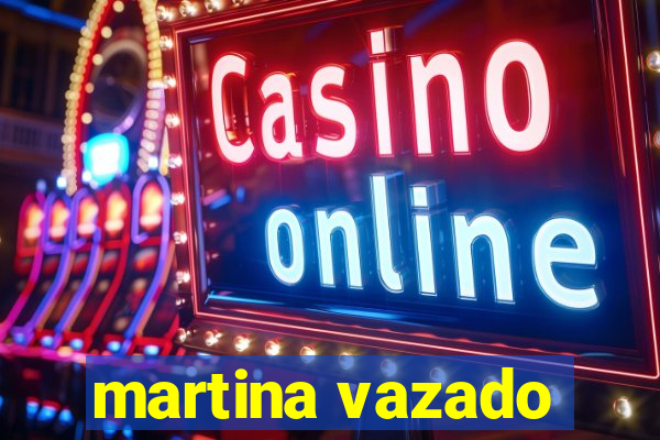 martina vazado