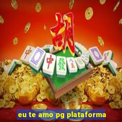 eu te amo pg plataforma