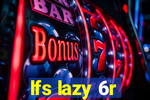 lfs lazy 6r