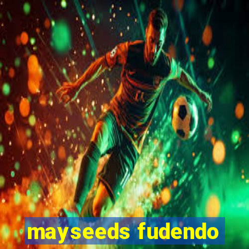 mayseeds fudendo