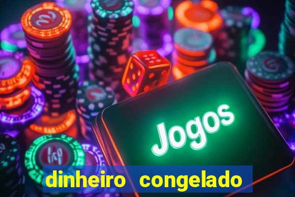 dinheiro congelado na plataforma