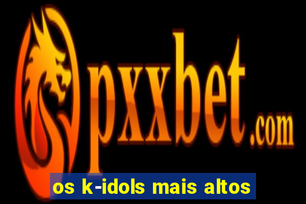 os k-idols mais altos