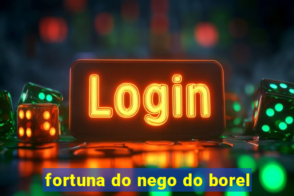 fortuna do nego do borel