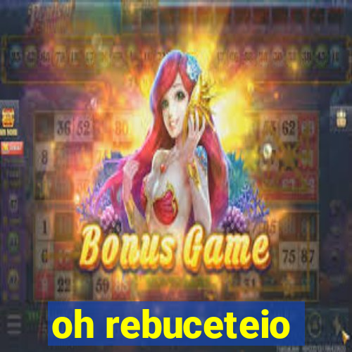 oh rebuceteio