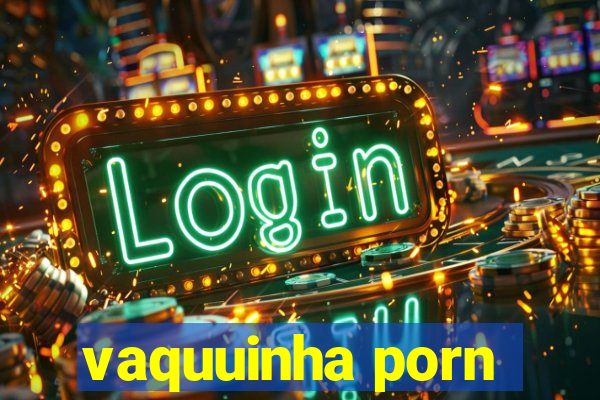 vaquuinha porn