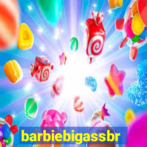 barbiebigassbr