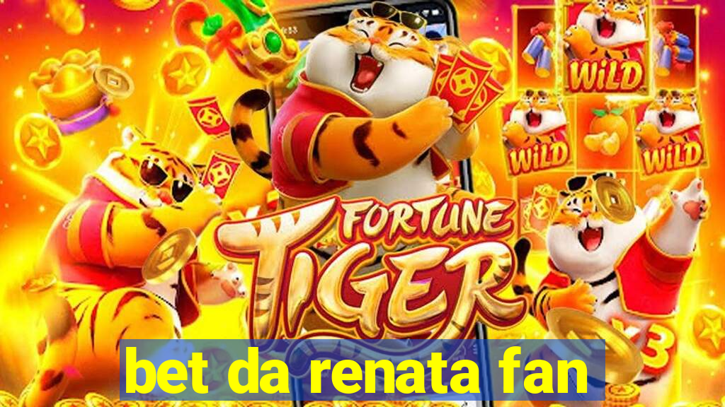 bet da renata fan