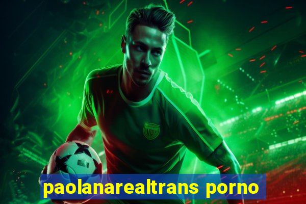 paolanarealtrans porno