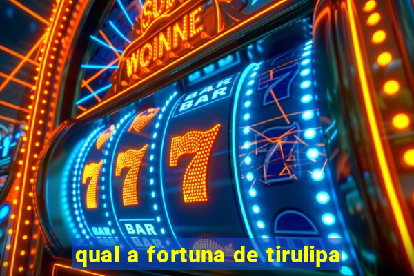 qual a fortuna de tirulipa