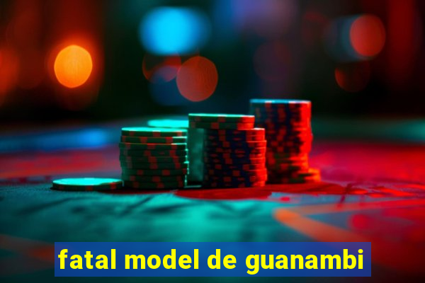 fatal model de guanambi