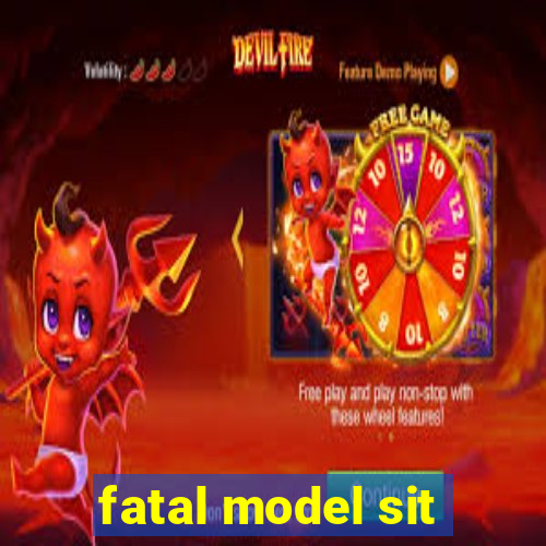 fatal model sit