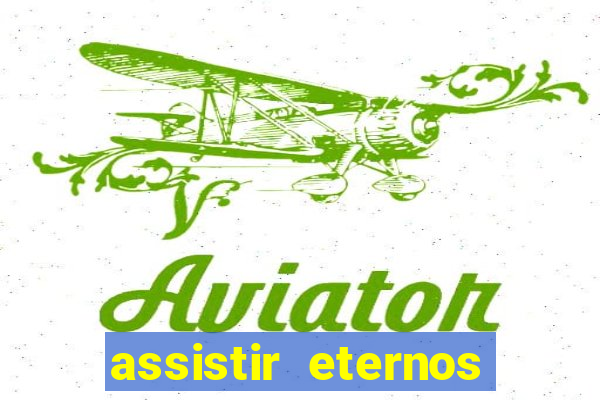 assistir eternos completo dublado