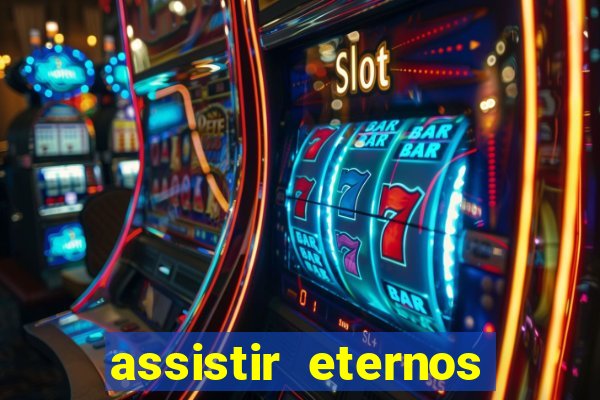 assistir eternos completo dublado