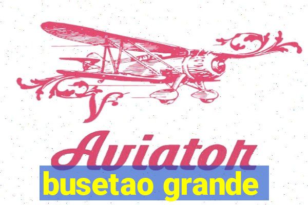 busetao grande