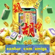 sonhar com amiga falsa jogo do bicho