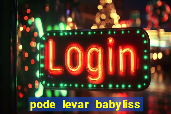 pode levar babyliss no cruzeiro