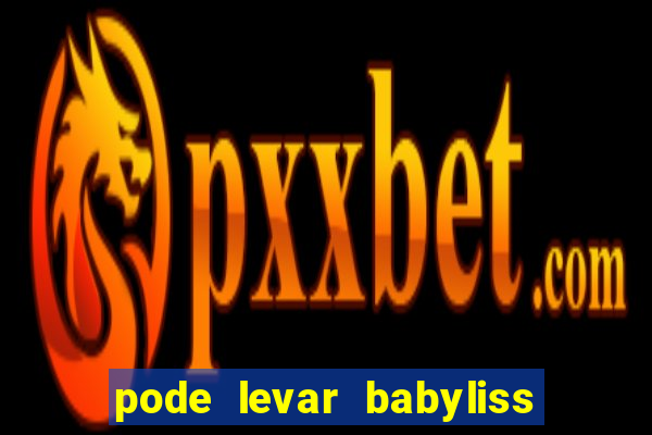 pode levar babyliss no cruzeiro