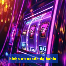 bicho atrasado da bahia