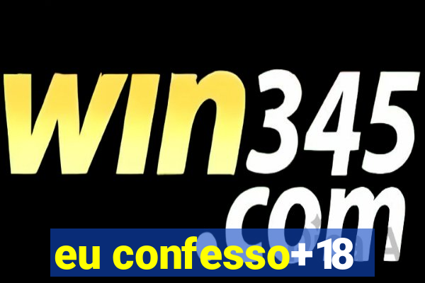 eu confesso+18