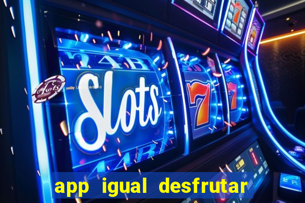 app igual desfrutar de dinheiro
