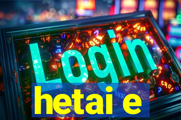 hetai e