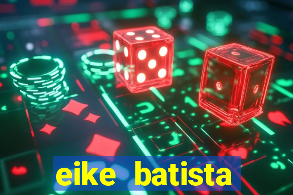 eike batista fortuna 2024