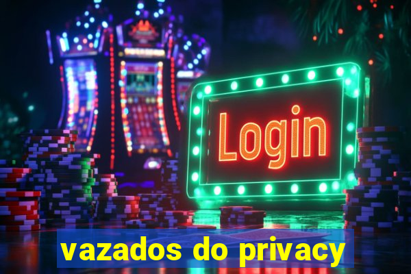 vazados do privacy