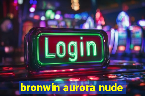 bronwin aurora nude