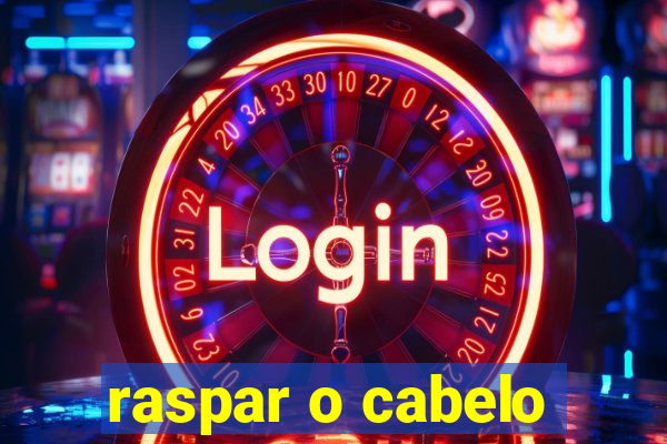 raspar o cabelo