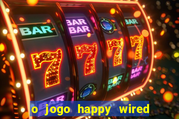 o jogo happy wired paga mesmo