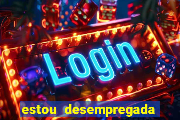 estou desempregada o que fazer para ganhar dinheiro 2024