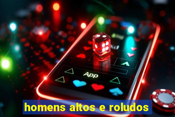 homens altos e roludos