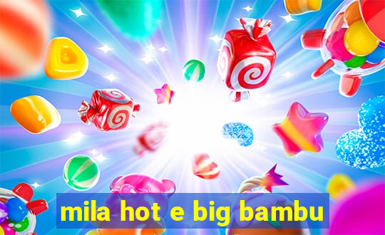 mila hot e big bambu