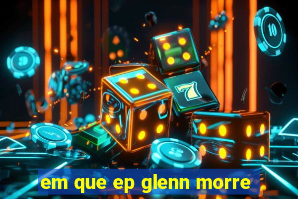 em que ep glenn morre