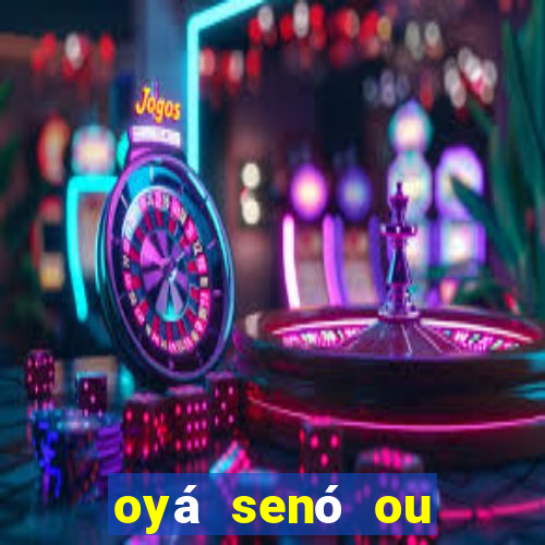 oyá senó ou sinsirá características