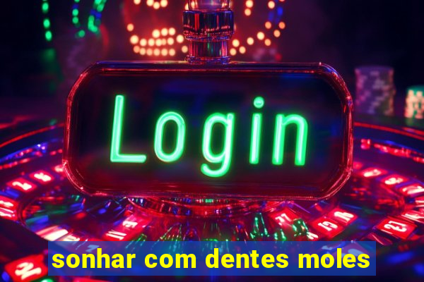 sonhar com dentes moles