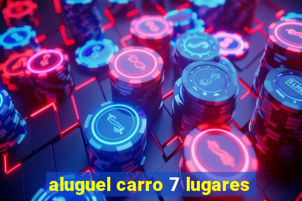 aluguel carro 7 lugares