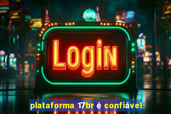 plataforma 17br é confiável