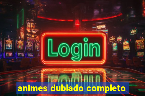 animes dublado completo