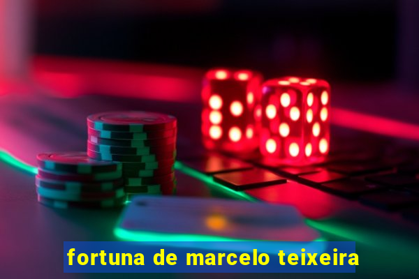 fortuna de marcelo teixeira