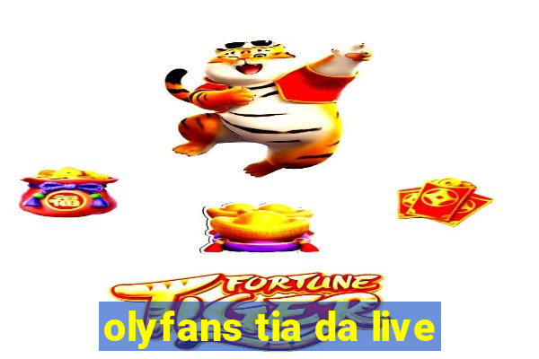 olyfans tia da live