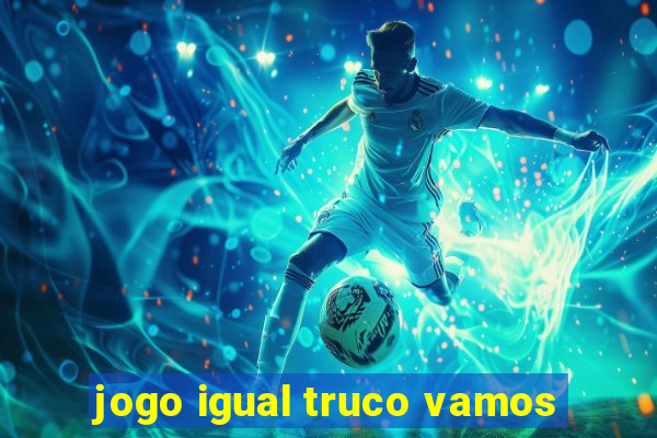 jogo igual truco vamos