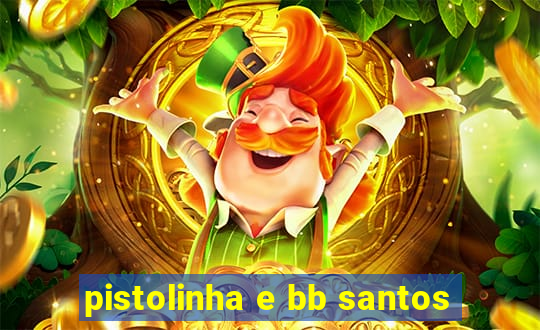 pistolinha e bb santos