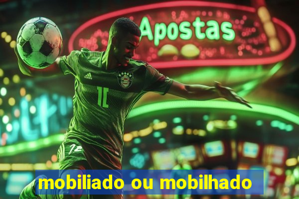 mobiliado ou mobilhado