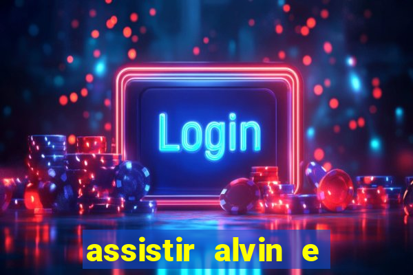 assistir alvin e os esquilos